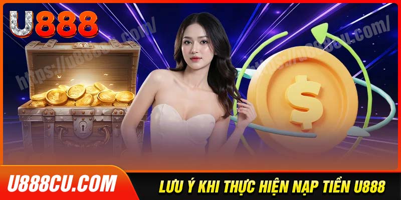 Lưu ý quan trọng giúp cho việc nạp tiền U888 thành công