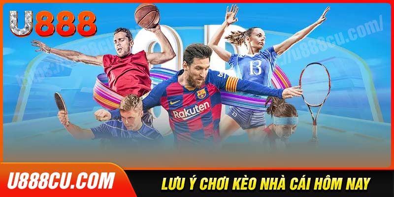 Một số lưu ý khi chơi kèo nhà cái hôm nay tại U888