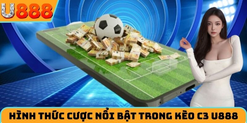 Hình thức cược nổi bật trong kèo C3 U888