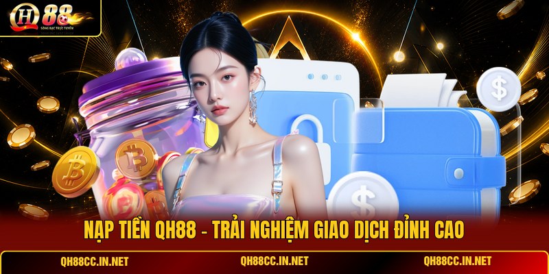 nap-tien-qh88-trai-nghiem-giao-dich-dinh-cao
