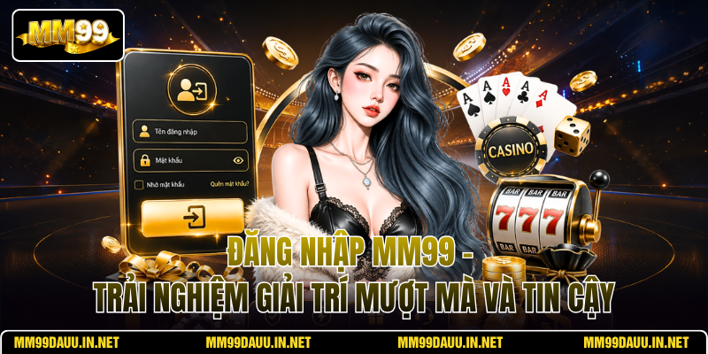 dang-nhap-mm99-trai-nghiem-giai-tri-muot-ma-va-tin-cay