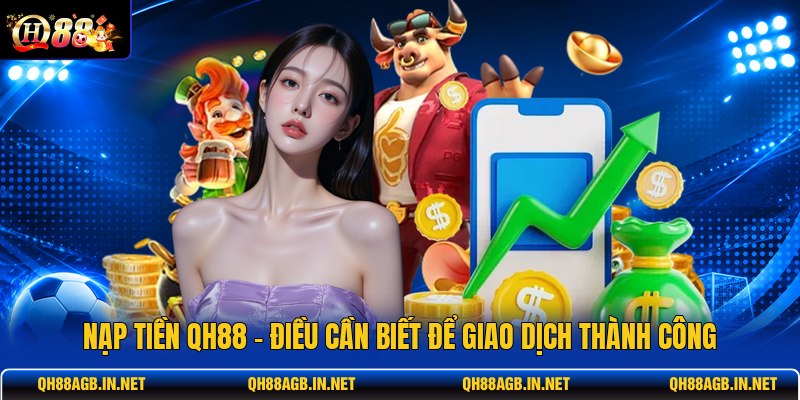 nap-tien-qh88-dieu-can-biet-de-giao-dich-thanh-cong
