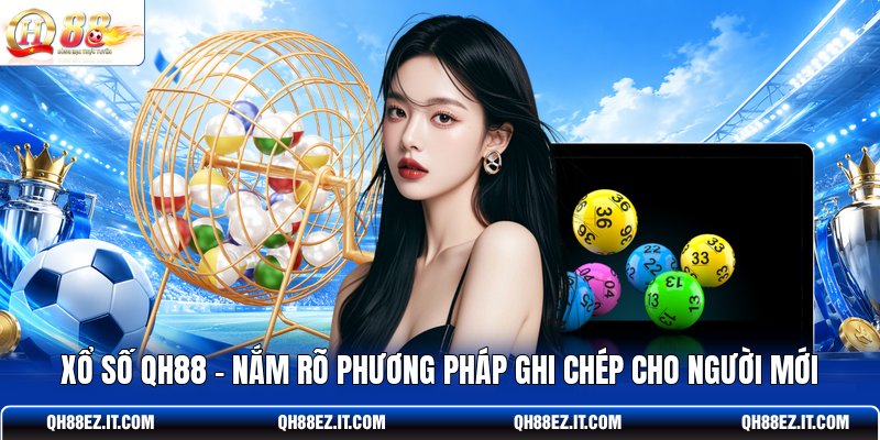 xo-so-qh88-nam-ro-phuong-phap-ghi-chep-cho-nguoi-moi